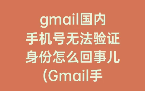 gmail国内手机号无法验证身份怎么回事儿(Gmail手机号无法验证)