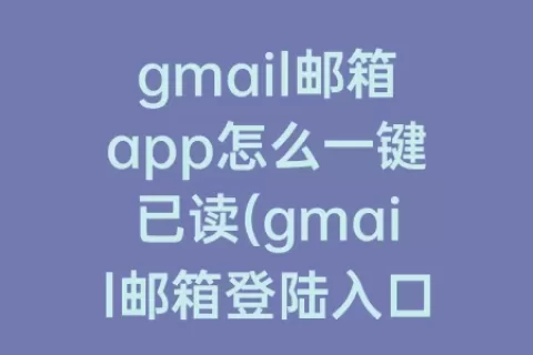 gmail邮箱app怎么一键已读(gmail邮箱登陆入口)