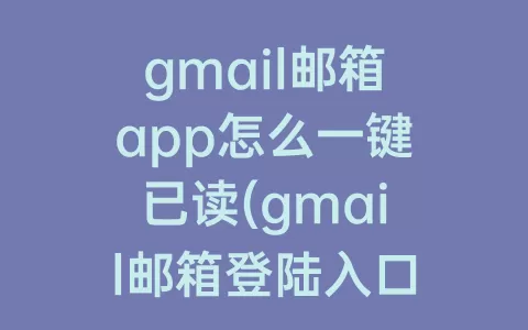 gmail邮箱app怎么一键已读(gmail邮箱登陆入口)