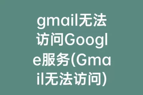 gmail无法访问Google服务(Gmail无法访问)