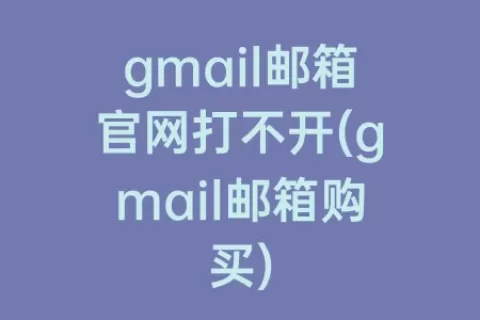 gmail邮箱官网打不开(gmail邮箱购买)