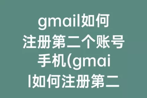 gmail如何注册第二个账号手机(gmail如何注册第二个账号)