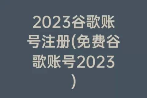 2023谷歌账号注册(免费谷歌账号2023)