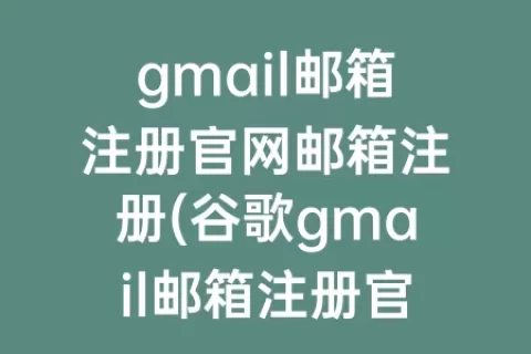gmail邮箱注册官网邮箱注册(谷歌gmail邮箱注册官网)