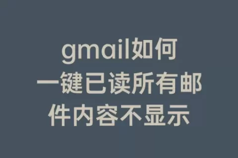 gmail如何一键已读所有邮件内容不显示
