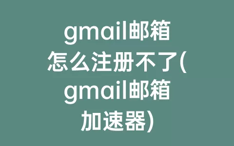 gmail邮箱怎么注册不了(gmail邮箱)