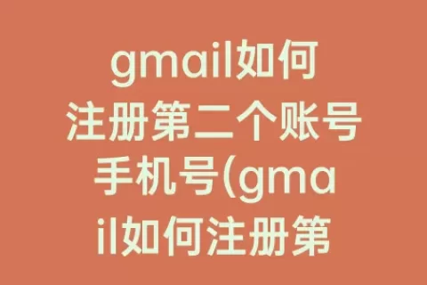 gmail如何注册第二个账号手机号(gmail如何注册第二个账号)