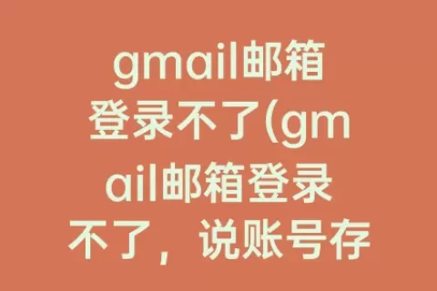 gmail邮箱登录不了(gmail邮箱登录不了，说账号存在异常)
