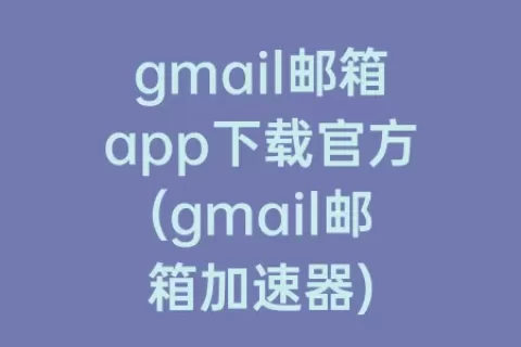 gmail邮箱app下载官方(gmail邮箱)