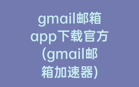 gmail邮箱app下载官方(gmail邮箱)