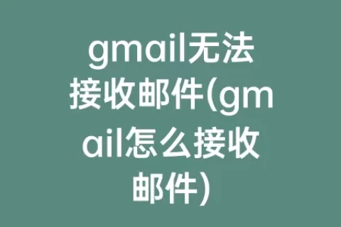 gmail无法接收邮件(gmail怎么接收邮件)