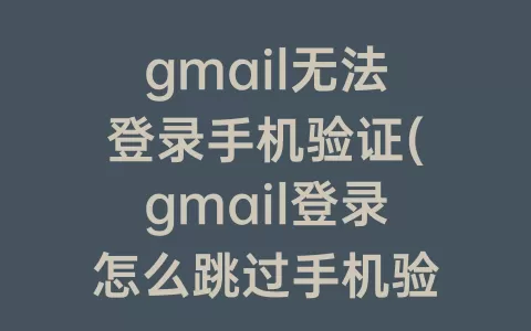 gmail无法登录手机验证(gmail登录怎么跳过手机验证)