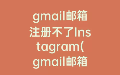 gmail邮箱注册不了Instagram(gmail邮箱注册不了推特)