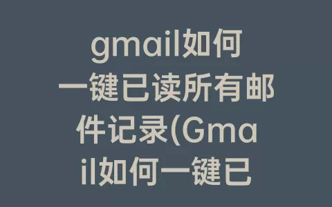 gmail如何一键已读所有邮件记录(Gmail如何一键已读)
