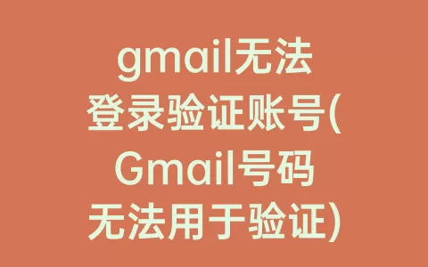 gmail无法登录验证账号(Gmail号码无法用于验证)