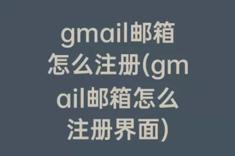 gmail邮箱怎么注册(gmail邮箱怎么注册界面)