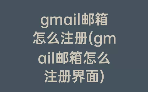 gmail邮箱怎么注册(gmail邮箱怎么注册界面)