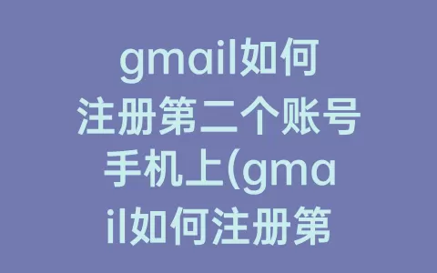 gmail如何注册第二个账号手机上(gmail如何注册第二个账号)