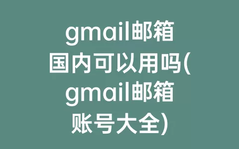 gmail邮箱国内可以用吗(gmail邮箱账号大全)