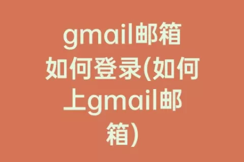 gmail邮箱如何登录(如何上gmail邮箱)