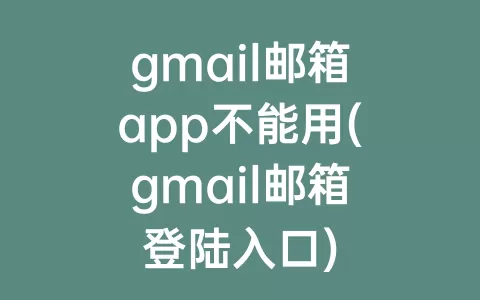 gmail邮箱app不能用(gmail邮箱登陆入口)