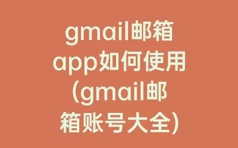 gmail邮箱app如何使用(gmail邮箱账号大全)