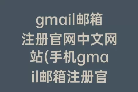 gmail邮箱注册官网中文网站(手机gmail邮箱注册官网)