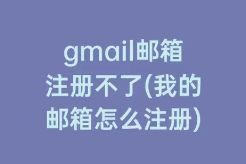 gmail邮箱注册不了(我的邮箱怎么注册)