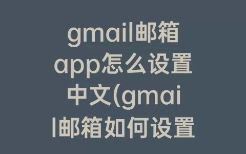 gmail邮箱app怎么设置中文(gmail邮箱如何设置黑名单)