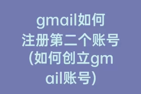 gmail如何注册第二个账号(如何创立gmail账号)