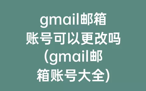gmail邮箱账号可以更改吗(gmail邮箱账号大全)