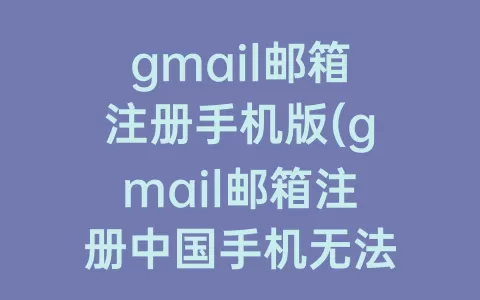 gmail邮箱注册手机版(gmail邮箱注册中国手机无法验证)
