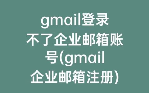 gmail登录不了企业邮箱账号(gmail企业邮箱注册)