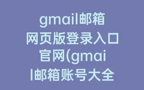 gmail邮箱网页版登录入口官网(gmail邮箱账号大全)