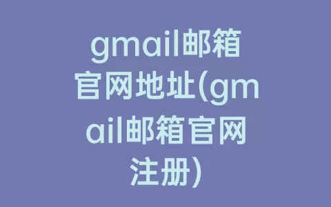 gmail邮箱官网地址(gmail邮箱官网注册)