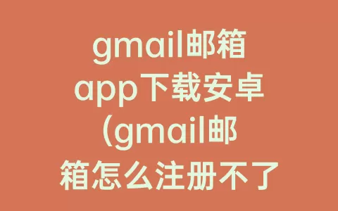 gmail邮箱app下载安卓(gmail邮箱怎么注册不了安卓)
