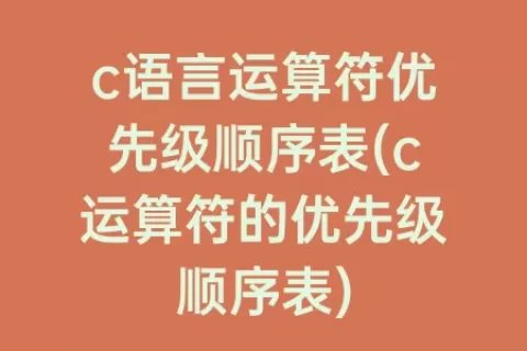 c语言运算符优先级顺序表(c运算符的优先级顺序表)