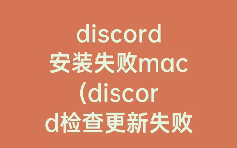 discord安装失败mac(discord检查更新失败)