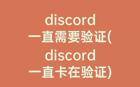 discord一直需要验证(discord一直卡在验证)