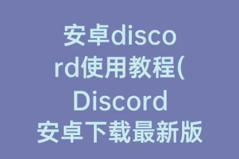安卓discord使用教程(Discord安卓下载最新版本)
