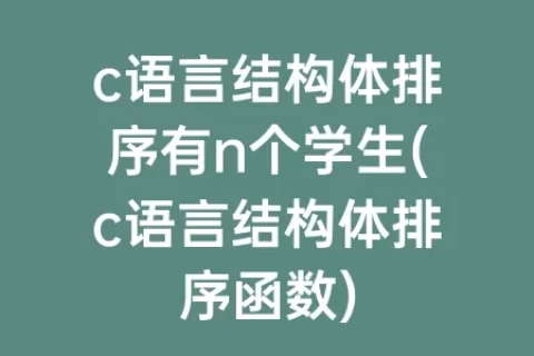 c语言结构体排序有n个学生(c语言结构体排序函数)