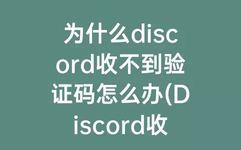 为什么discord收不到验证码怎么办(Discord收不到验证码)