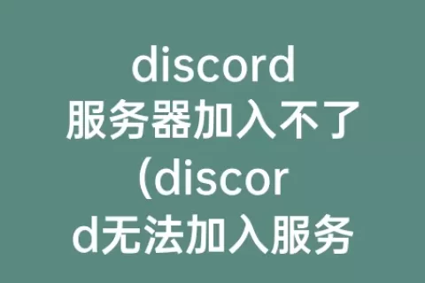discord服务器加入不了(discord无法加入服务器)