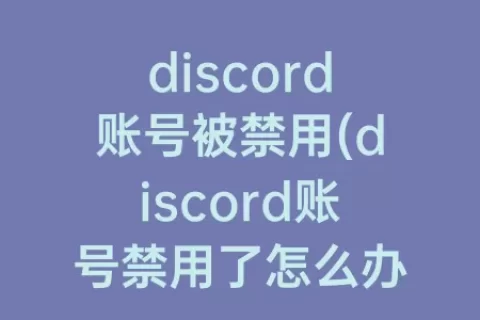 discord账号被禁用(discord账号禁用了怎么办)