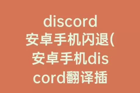 discord安卓手机闪退(安卓手机discord翻译插件)