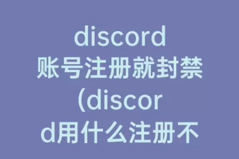 discord账号注册就封禁(discord用什么注册不会封)