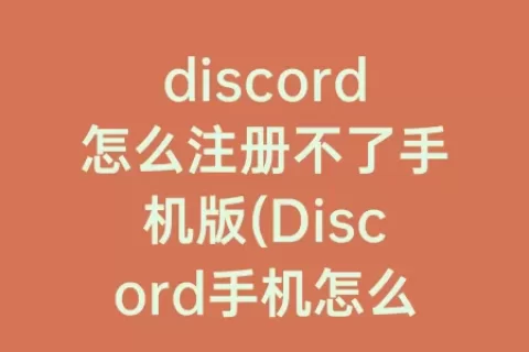 discord怎么注册不了手机版(Discord手机怎么注册)
