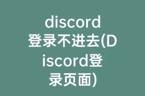 discord登录不进去(Discord登录页面)