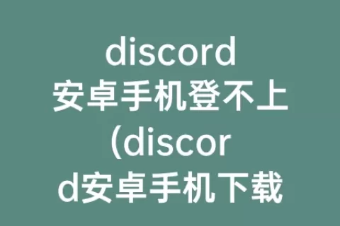 discord安卓手机登不上(discord安卓手机下载)