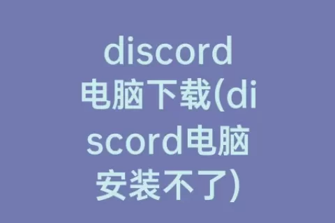 discord电脑下载(discord电脑安装不了)